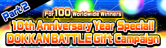 10th Anniversary Year Special!
Dokkan Battle Gift Campaign Part 2