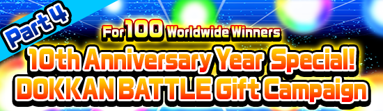 10th Anniversary Year Special!
Dokkan Battle Gift Campaign Part 4