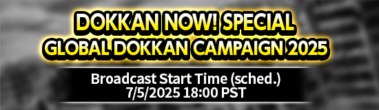 "DOKKAN NOW! SPECIAL GLOBAL DOKKAN
CAMPAIGN 2025" Broadcast Confirmed!