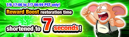 Limited Time! Reward Boost 
Restoration Time Shortened to 7 Seconds!